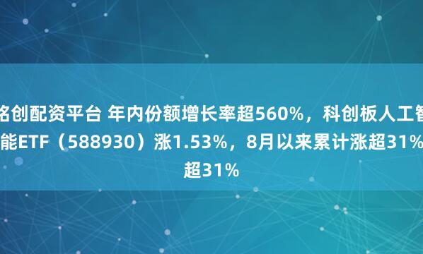 铭创配资平台 年内份额增长率超560%，科创板人工智能ETF（588930）涨1.53%，8月以来累计涨超31%