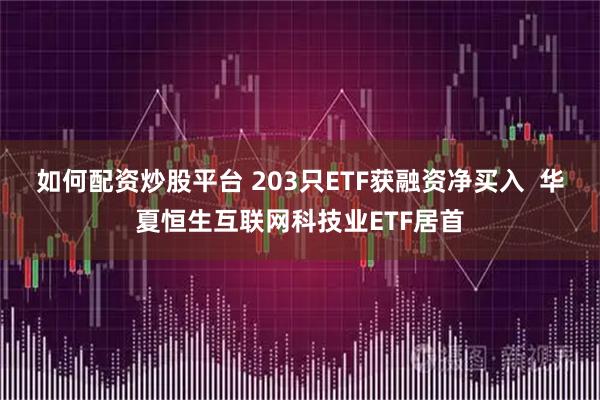 如何配资炒股平台 203只ETF获融资净买入  华夏恒生互联网科技业ETF居首