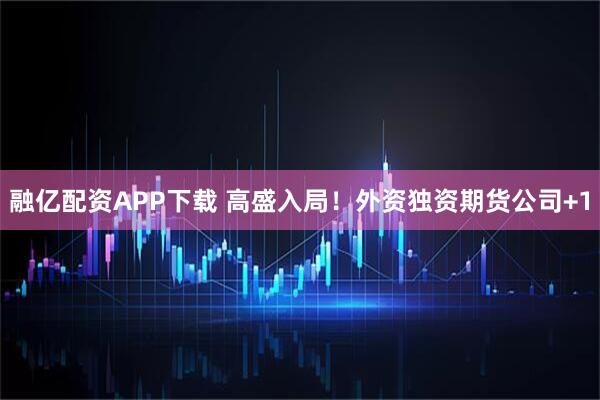 融亿配资APP下载 高盛入局！外资独资期货公司+1