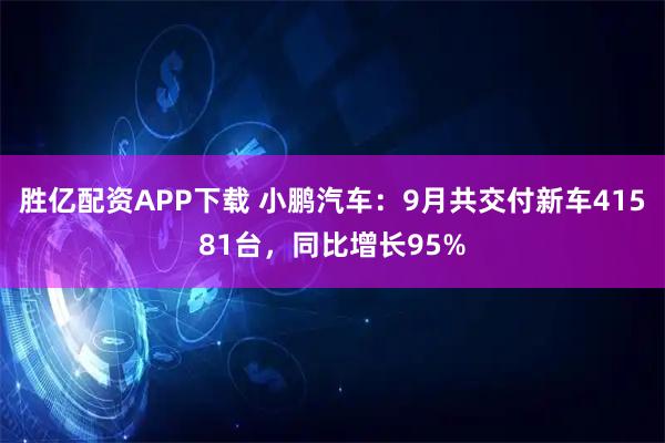 胜亿配资APP下载 小鹏汽车：9月共交付新车41581台，同比增长95%
