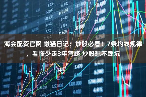 海会配资官网 懒猫日记:炒股必看!7条均线规律,看懂少走3年弯路 炒股想不踩坑