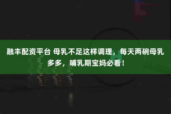 融丰配资平台 母乳不足这样调理，每天两碗母乳多多，哺乳期宝妈必看！