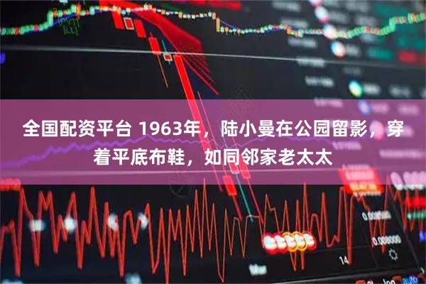 全国配资平台 1963年，陆小曼在公园留影，穿着平底布鞋，如同邻家老太太